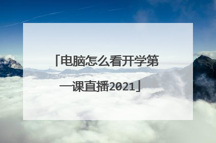 电脑怎么看开学第一课直播2021