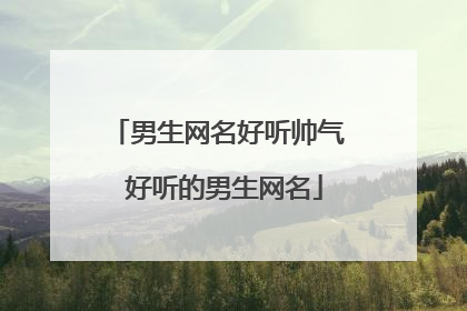 男生网名好听帅气 好听的男生网名