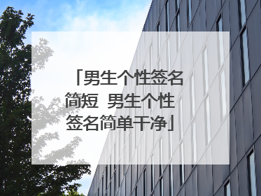 男生个性签名简短 男生个性签名简单干净