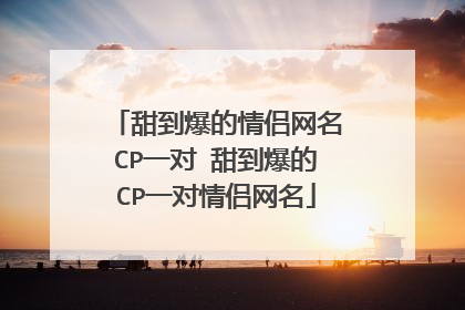 甜到爆的情侣网名CP一对 甜到爆的CP一对情侣网名