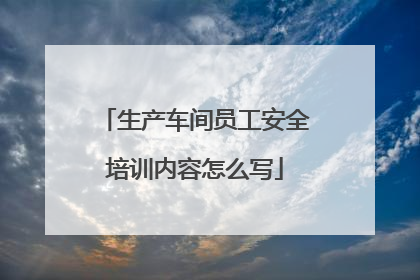 生产车间员工安全培训内容怎么写