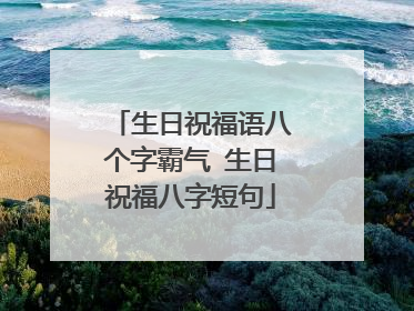 生日祝福语八个字霸气 生日祝福八字短句