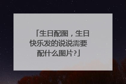 生日配图，生日快乐发的说说需要配什么图片?