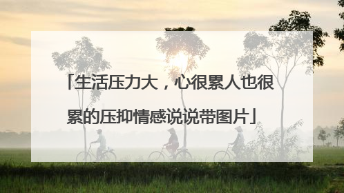 生活压力大,心很累人也很累的压抑情感说说带图片