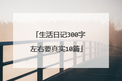 生活日记300字左右要真实10篇