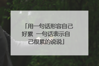 用一句话形容自己好累 一句话表示自己很累的说说