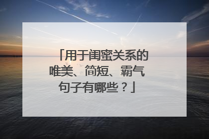 用于闺蜜关系的唯美、简短、霸气句子有哪些？