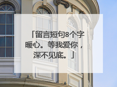 留言短句8个字暖心。等我爱你，深不见底。