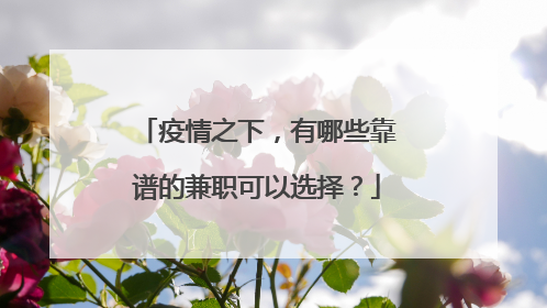 疫情之下，有哪些靠谱的兼职可以选择？