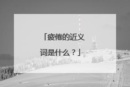 疲倦的近义词是什么？