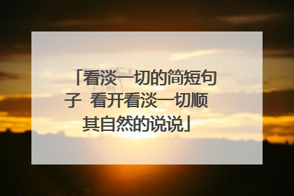 看淡一切的简短句子 看开看淡一切顺其自然的说说