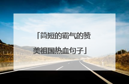 简短的霸气的赞美祖国热血句子