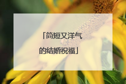 简短又洋气的结婚祝福