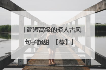 简短高级的撩人古风句子超甜 【荐】