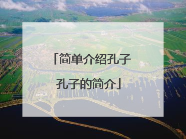 简单介绍孔子 孔子的简介