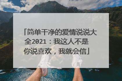 简单干净的爱情说说大全2021:我这人不是你说喜欢,我就会信