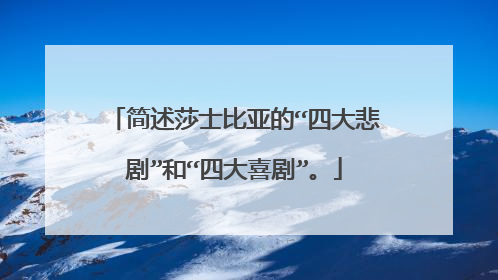 简述莎士比亚的“四大悲剧”和“四大喜剧”。