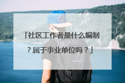 社区工作者是什么编制？属于事业单位吗？