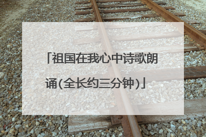 祖国在我心中诗歌朗诵(全长约三分钟)