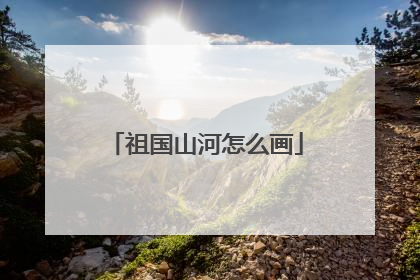 祖国山河怎么画