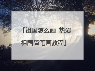 祖国怎么画 热爱祖国简笔画教程