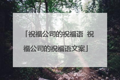 祝福公司的祝福语 祝福公司的祝福语文案