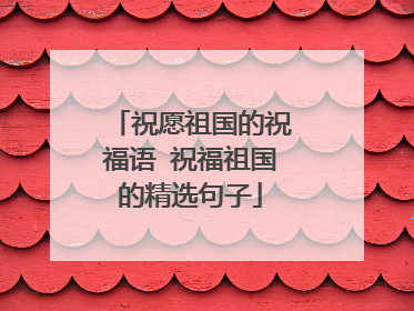 祝愿祖国的祝福语 祝福祖国的精选句子