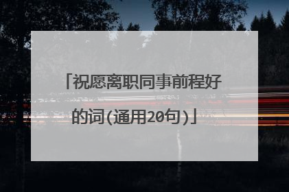 祝愿离职同事前程好的词(通用20句)