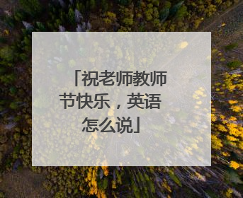 祝老师教师节快乐，英语怎么说