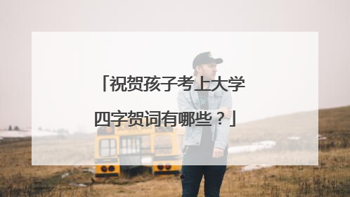 祝贺孩子考上大学四字贺词有哪些？