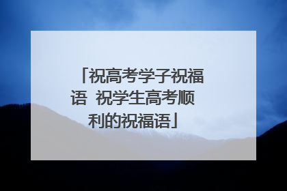 祝高考学子祝福语 祝学生高考顺利的祝福语