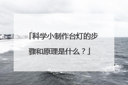 科学小制作台灯的步骤和原理是什么？