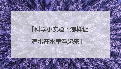 科学小实验:怎样让鸡蛋在水里浮起来