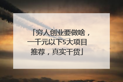 穷人创业要做啥,一千元以下5大项目推荐,真实干货