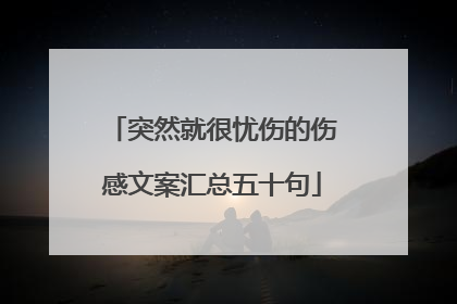 突然就很忧伤的伤感文案汇总五十句