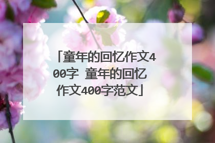 童年的回忆作文400字 童年的回忆作文400字范文