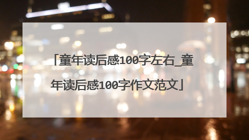 童年读后感100字左右_童年读后感100字作文范文