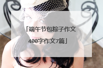 端午节包粽子作文400字作文7篇