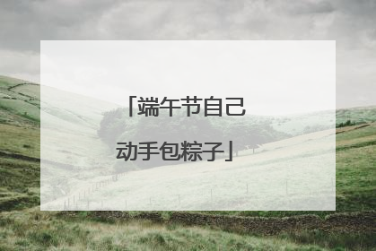 端午节自己动手包粽子