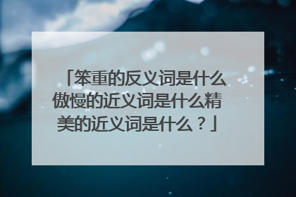 笨重的反义词是什么傲慢的近义词是什么精美的近义词是什么？