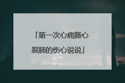 第一次心痛撕心裂肺的伤心说说