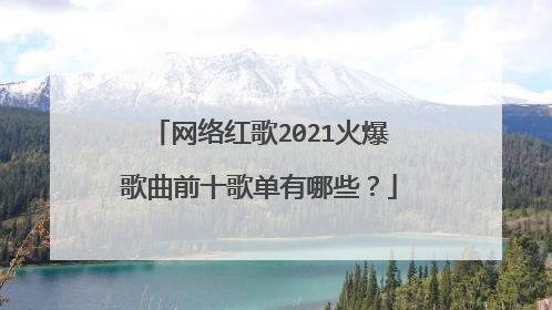 网络红歌2021火爆歌曲前十歌单有哪些?