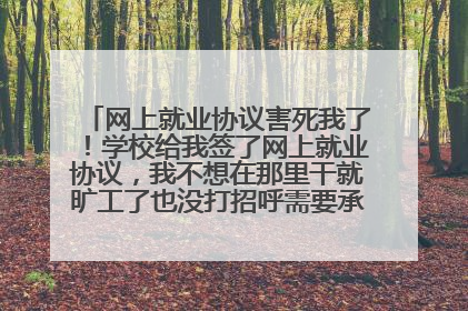 网上就业协议害死我了！学校给我签了网上就业协议，我不想在那里干就旷工了也没打招呼需要承担什么责任？