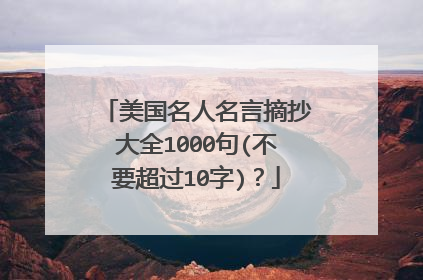 美国名人名言摘抄大全1000句(不要超过10字)？