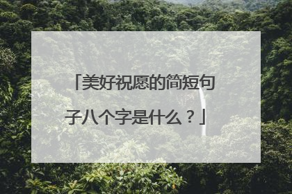 美好祝愿的简短句子八个字是什么？