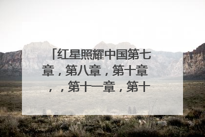 红星照耀中国第七章，第八章，第十章，，第十一章，第十二章的感悟