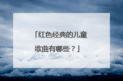 红色经典的儿童歌曲有哪些？