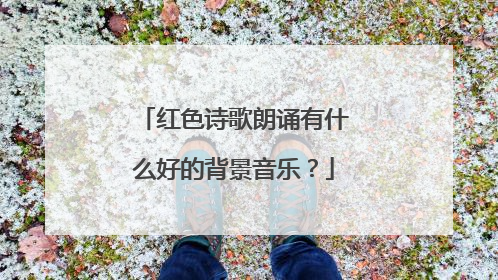 红色诗歌朗诵有什么好的背景音乐?