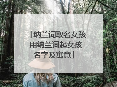 纳兰词取名女孩 用纳兰词起女孩名字及寓意