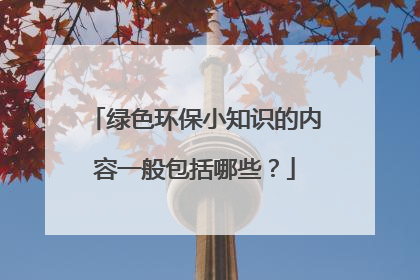 绿色环保小知识的内容一般包括哪些？